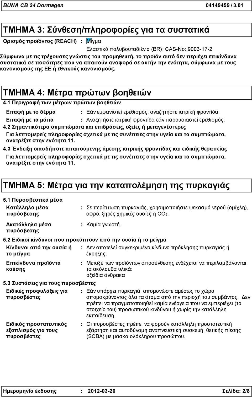 1 Περιγραφή των μέτρων πρώτων βοηθειών Επαφή με το δέρμα Εάν εμφανιστεί ερεθισμός, αναζητήστε ιατρική φροντίδα. Επαφή με τα μάτια Αναζητήστε ιατρική φροντίδα εάν παρουσιαστεί ερεθισμός. 4.