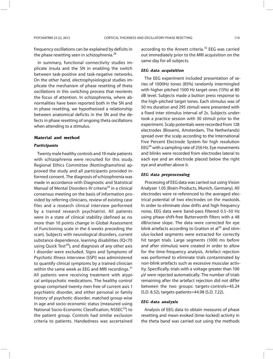 On the other hand, electrophysiological studies implicate the mechanism of phase resetting of theta oscillations in this switching process that reorients the focus of attention.