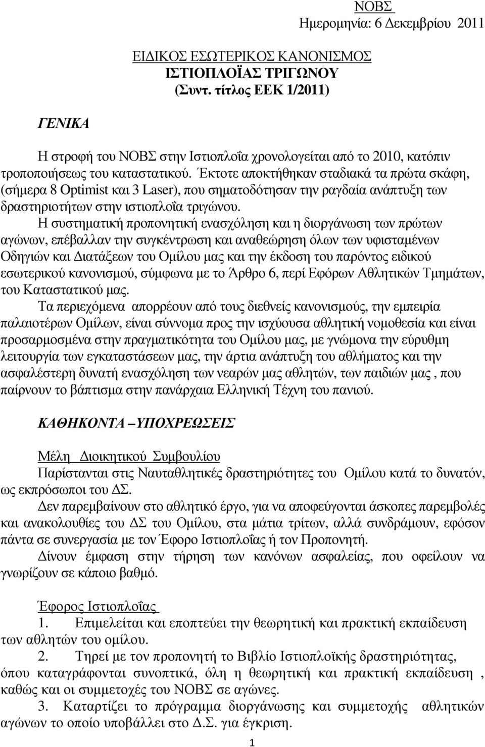 Έκτοτε αποκτήθηκαν σταδιακά τα πρώτα σκάφη, (σήµερα 8 Optimist και 3 Laser), που σηµατοδότησαν την ραγδαία ανάπτυξη των δραστηριοτήτων στην ιστιοπλοΐα τριγώνου.