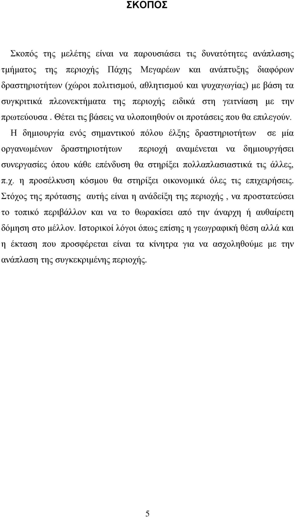 Η δημιουργία ενός σημαντικού πόλου έλξης δραστηριοτήτων σε μία οργανωμένων δραστηριοτήτων περιοχή αναμένεται να δημιουργήσει συνεργασίες όπου κάθε επένδυση θα στηρίξει πολλαπλασιαστικά τις άλλες, π.χ. η προσέλκυση κόσμου θα στηρίξει οικονομικά όλες τις επιχειρήσεις.