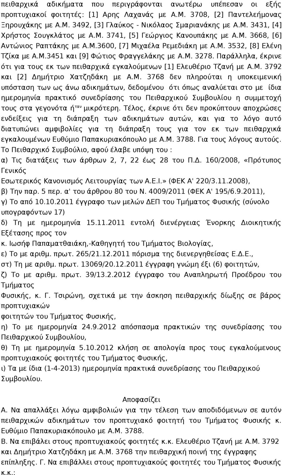 M. 3278. Παράλληλα, έκρινε ότι για τους εκ των πειθαρχικά εγκαλούμενων [1] Ελευθέριο Τζανή με A.M. 3792 και [2] Δημήτριο Χατζηδάκη με A.M. 3768 δεν πληρούται η υποκειμενική υπόσταση των ως άνω