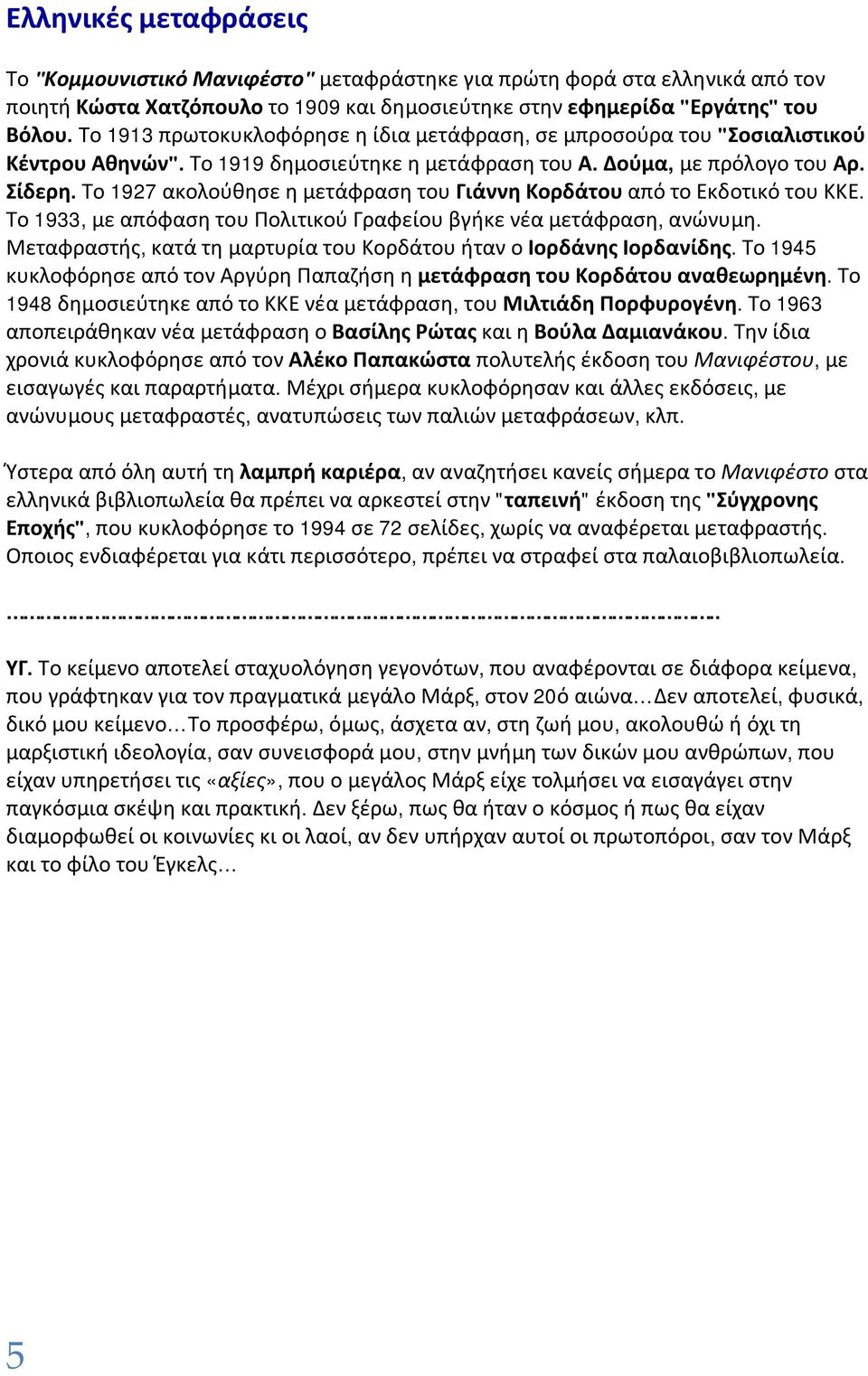 Το 1927 ακολούθησε η μετάφραση του Γιάννη Κορδάτου από το Εκδοτικό του ΚΚΕ. Το 1933, με απόφαση του Πολιτικού Γραφείου βγήκε νέα μετάφραση, ανώνυμη.