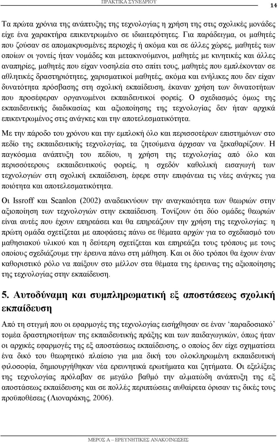 μαθητές που είχαν νοσηλεία στο σπίτι τους, μαθητές που εμπλέκονταν σε αθλητικές δραστηριότητες, χαρισματικοί μαθητές, ακόμα και ενήλικες που δεν είχαν δυνατότητα πρόσβασης στη σχολική εκπαίδευση,