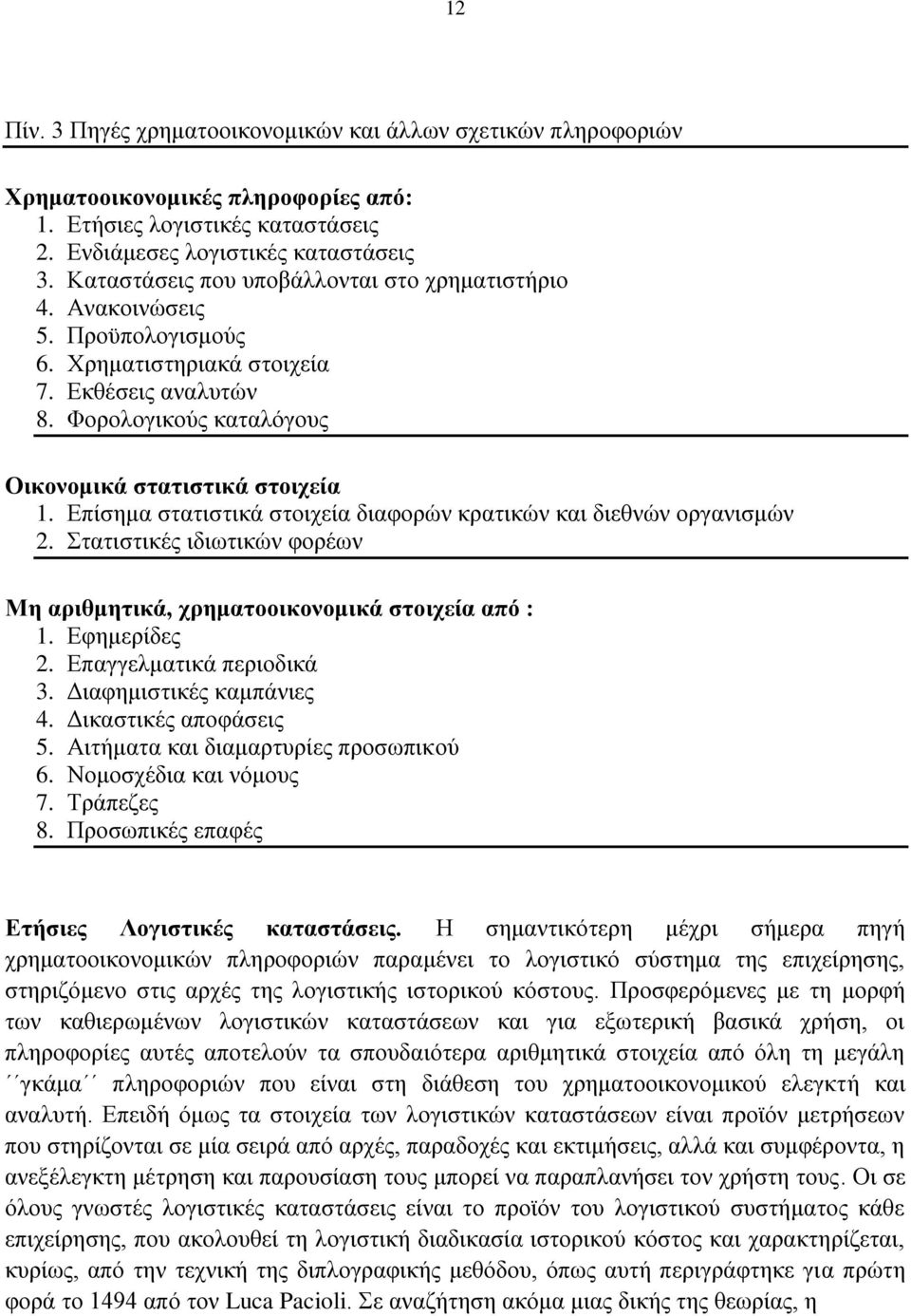 Δπίζεκα ζηαηηζηηθά ζηνηρεία δηαθνξψλ θξαηηθψλ θαη δηεζλψλ νξγαληζκψλ 2. ηαηηζηηθέο ηδησηηθψλ θνξέσλ Με αξηζκεηηθά, ρξεκαηννηθνλνκηθά ζηνηρεία απφ : 1. Δθεκεξίδεο 2. Δπαγγεικαηηθά πεξηνδηθά 3.