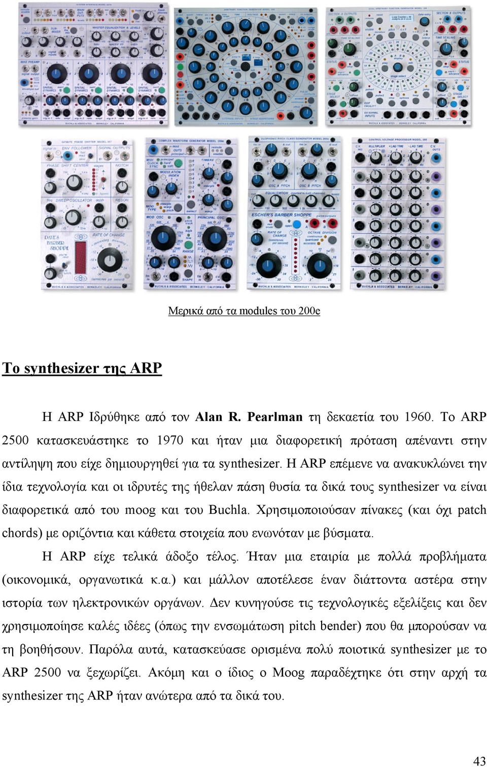 Η ARP επέμενε να ανακυκλώνει την ίδια τεχνολογία και οι ιδρυτές της ήθελαν πάση θυσία τα δικά τους synthesizer να είναι διαφορετικά από του moog και του Buchla.