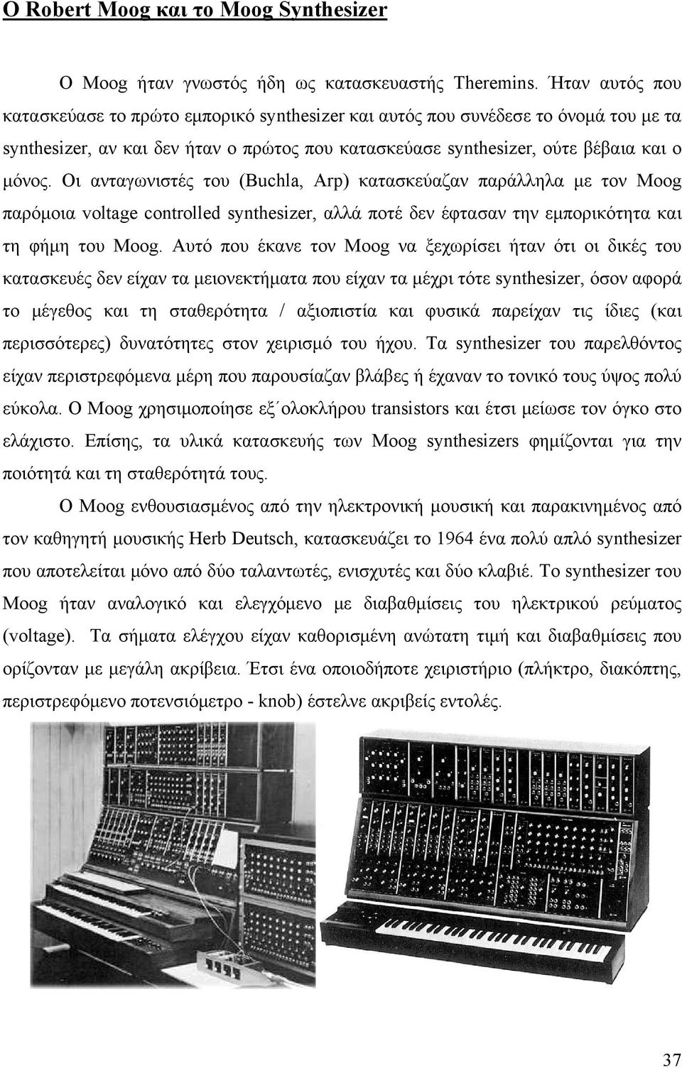Οι ανταγωνιστές του (Buchla, Arp) κατασκεύαζαν παράλληλα με τον Moog παρόμοια voltage controlled synthesizer, αλλά ποτέ δεν έφτασαν την εμπορικότητα και τη φήμη του Moog.