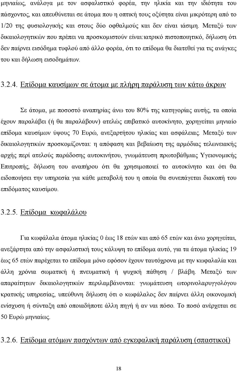 Μεταξύ των δικαιολογητικών που πρέπει να προσκοµιστούν είναι:ιατρικό πιστοποιητικό, δήλωση ότι δεν παίρνει εισόδηµα τυφλού από άλλο φορέα, ότι το επίδοµα θα διατεθεί για τις ανάγκες του και δήλωση