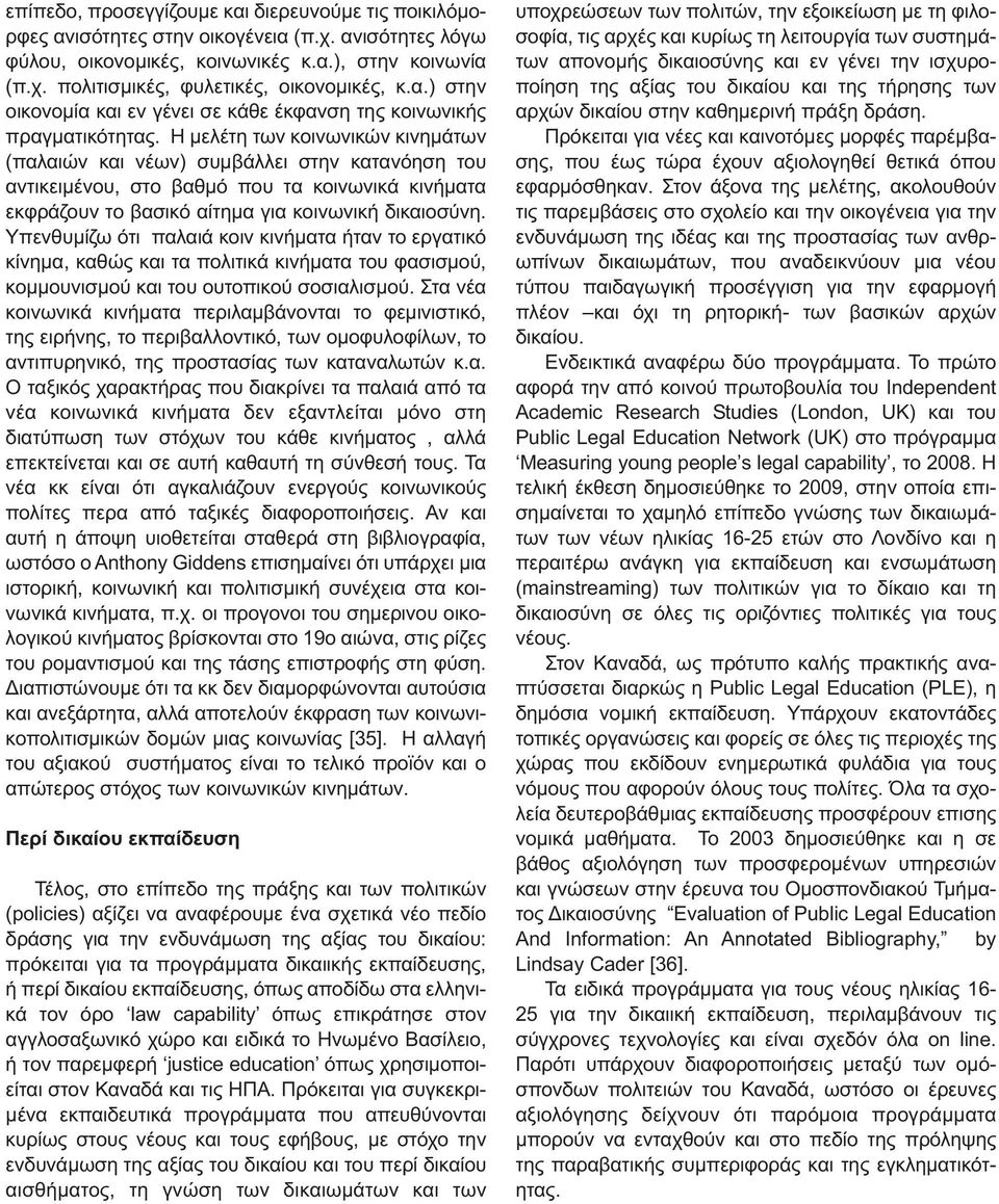 Η μελέτη των κοινωνικών κινημάτων (παλαιών και νέων) συμβάλλει στην κατανόηση του αντικειμένου, στο βαθμό που τα κοινωνικά κινήματα εκφράζουν το βασικό αίτημα για κοινωνική δικαιοσύνη.