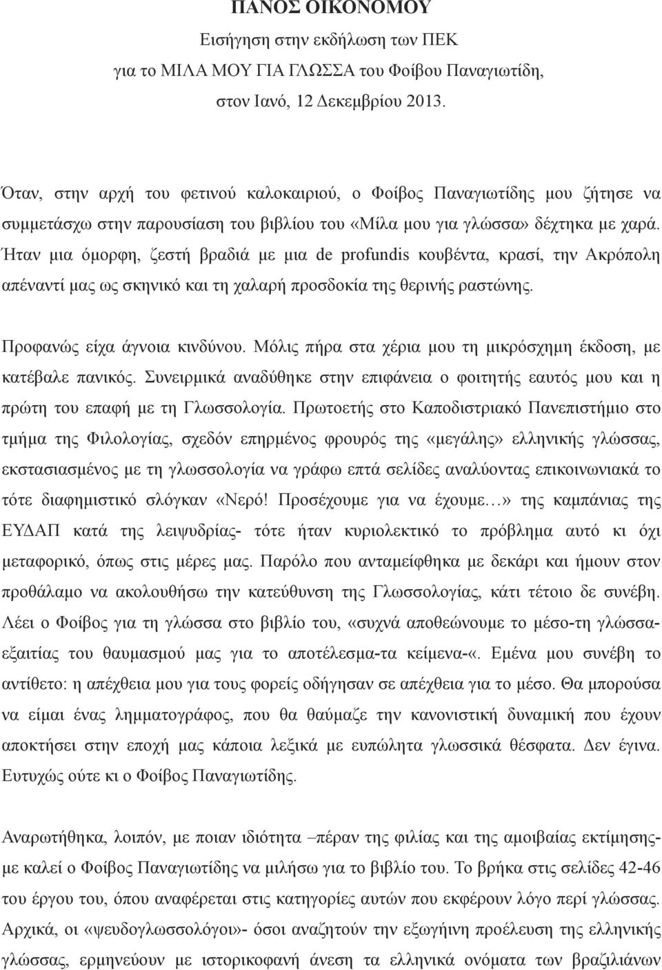 Ήταν µια όµορφη, ζεστή βραδιά µε µια de profundis κουβέντα, κρασί, την Ακρόπολη απέναντί µας ως σκηνικό και τη χαλαρή προσδοκία της θερινής ραστώνης. Προφανώς είχα άγνοια κινδύνου.