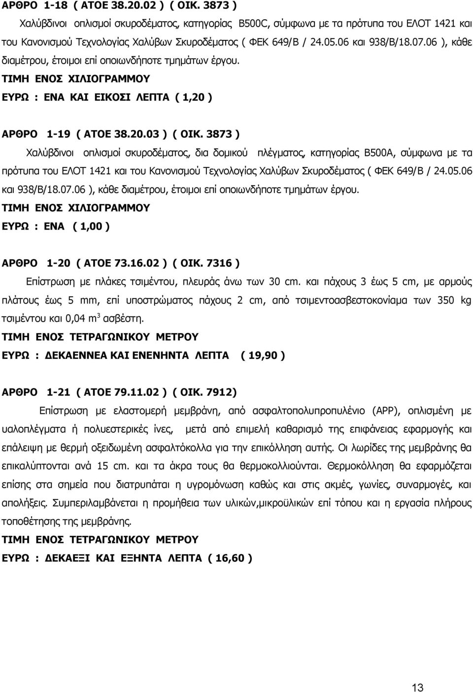 3873 ) Χαλύβδινοι οπλισμοί σκυροδέματος, δια δομικού πλέγματος, κατηγορίας B500A, σύμφωνα με τα πρότυπα του ΕΛΟΤ 1421 και του Κανονισμού Τεχνολογίας Χαλύβων Σκυροδέματος ( ΦΕΚ 649/B / 24.05.