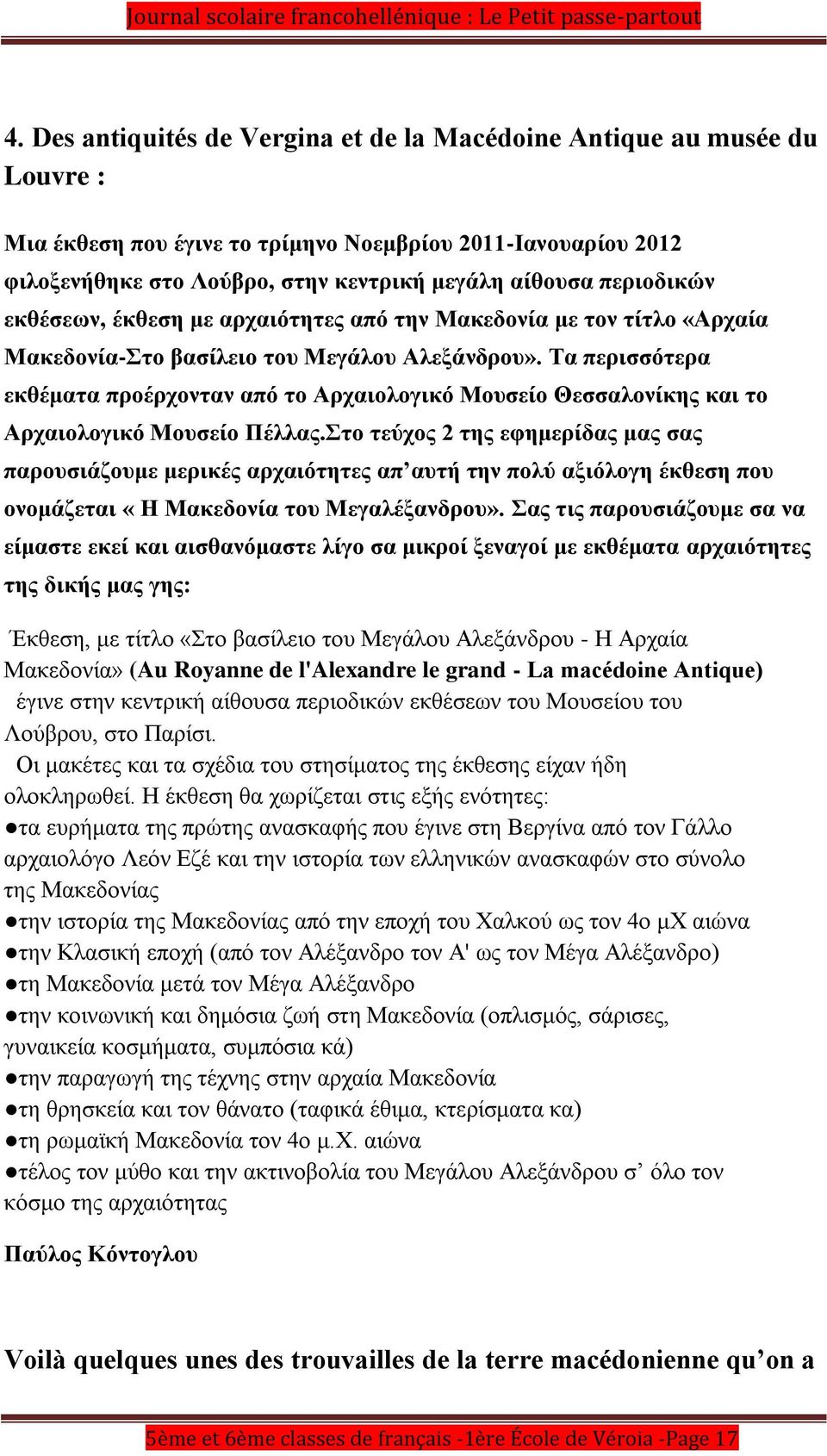 Τα περισσότερα εκθέματα προέρχονταν από το Αρχαιολογικό Μουσείο Θεσσαλονίκης και το Αρχαιολογικό Μουσείο Πέλλας.