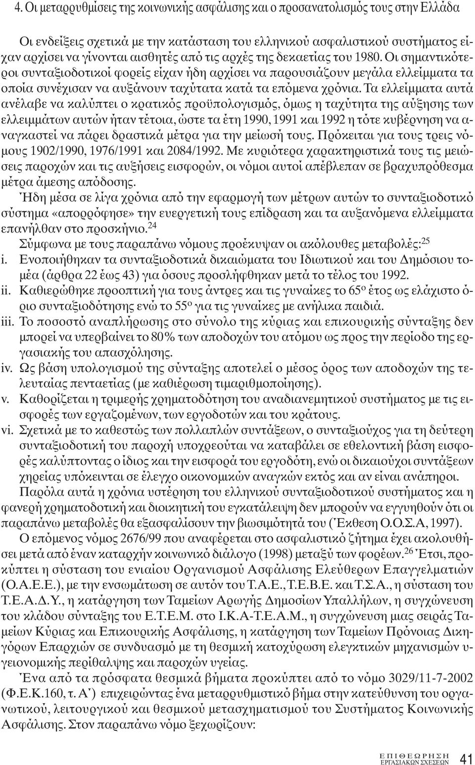 Τα ελλείμματα αυτά ανέλαβε να καλύπτει ο κρατικός προϋπολογισμός, όμως η ταχύτητα της αύξησης των ελλειμμάτων αυτών ήταν τέτοια, ώστε τα έτη 1990, 1991 και 1992 η τότε κυβέρνηση να α- ναγκαστεί να