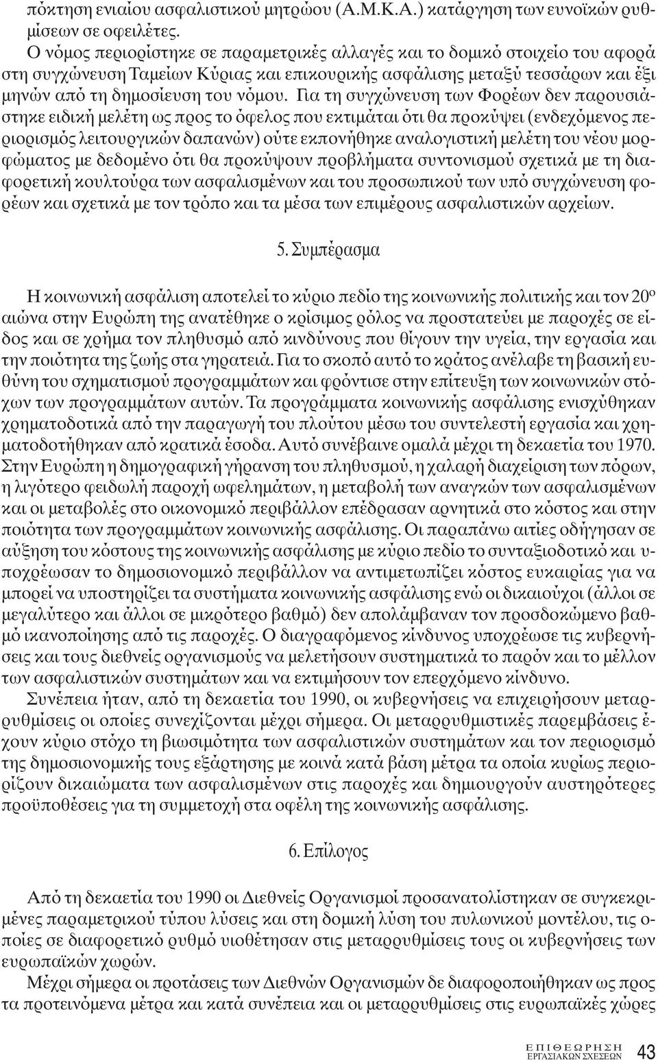 Για τη συγχώνευση των Φορέων δεν παρουσιάστηκε ειδική μελέτη ως προς το όφελος που εκτιμάται ότι θα προκύψει (ενδεχόμενος περιορισμός λειτουργικών δαπανών) ούτε εκπονήθηκε αναλογιστική μελέτη του