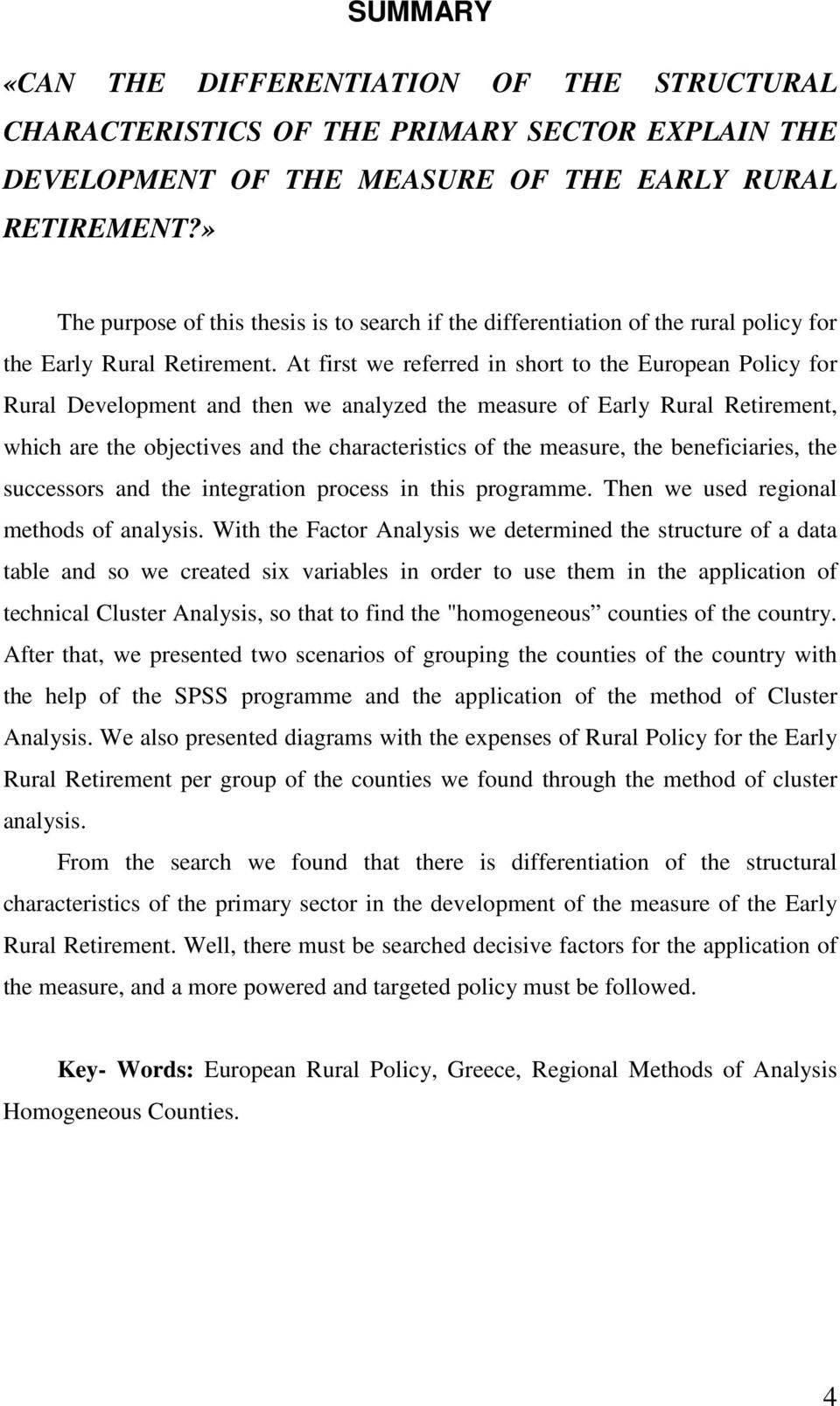 At first we referred in short to the European Policy for Rural Development and then we analyzed the measure of Early Rural Retirement, which are the objectives and the characteristics of the measure,