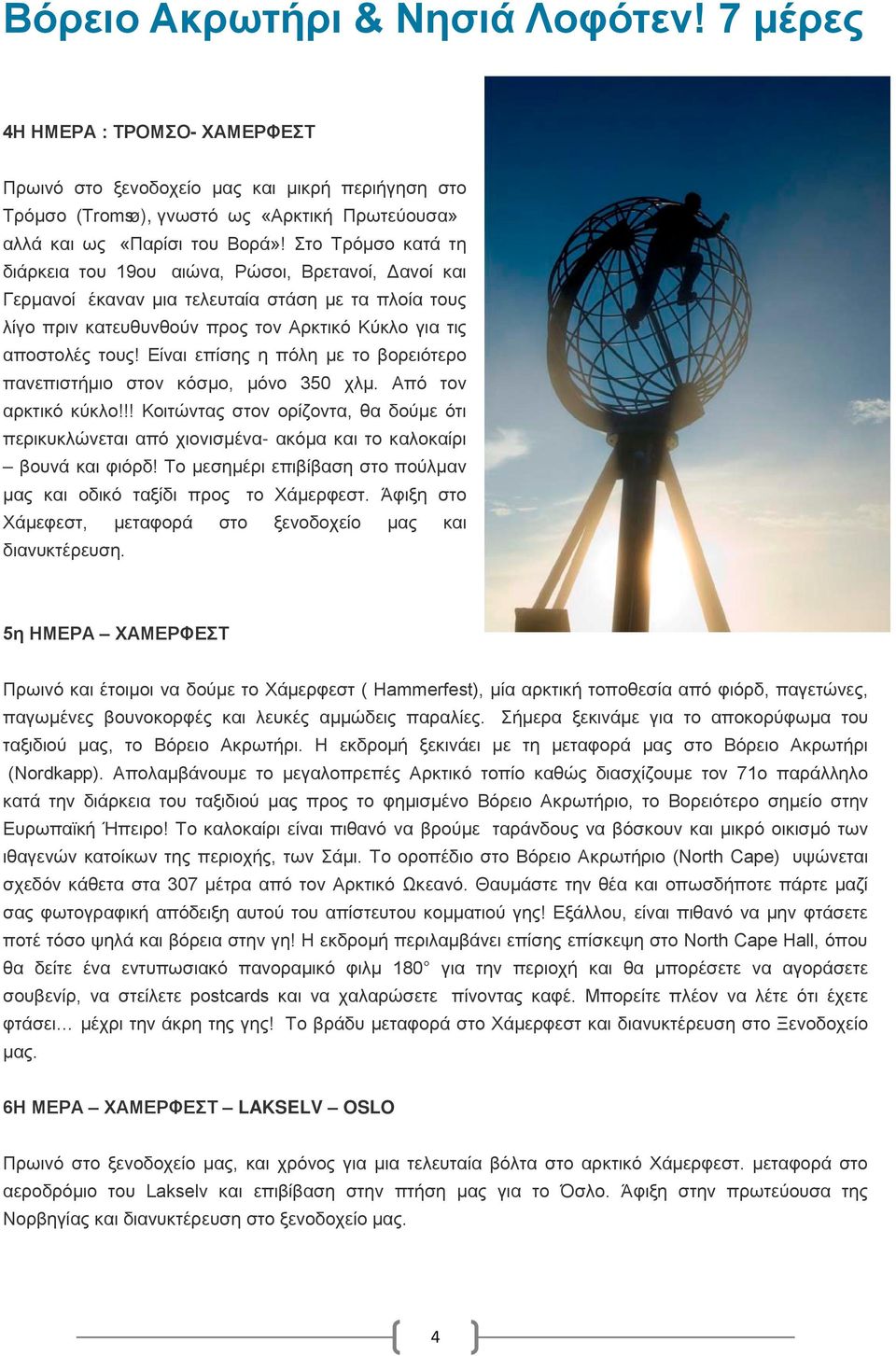 Είναι επίσης η πόλη με το βορειότερο πανεπιστήμιο στον κόσμο, μόνο 350 χλμ. Από τον αρκτικό κύκλο!