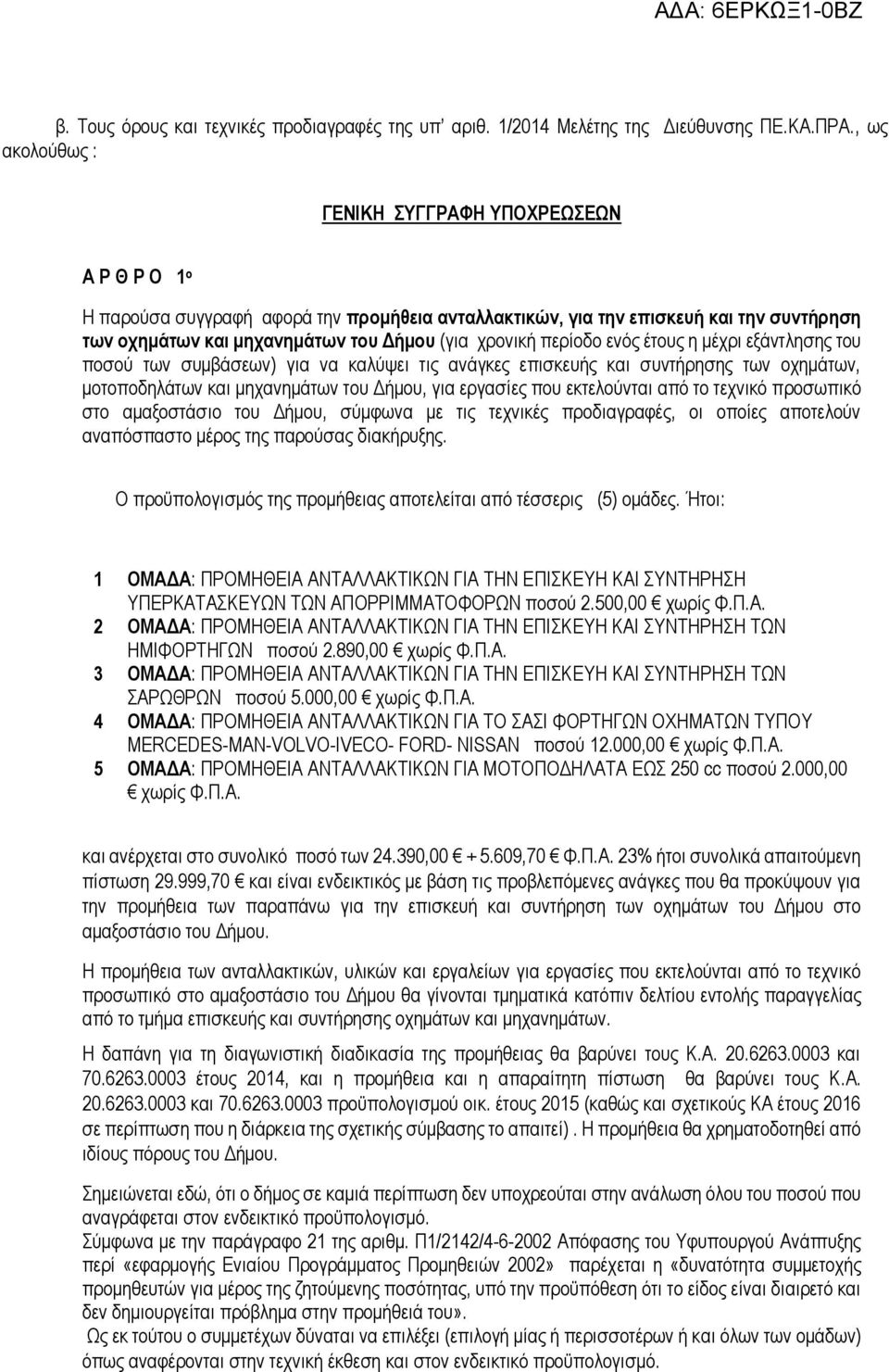 περίοδο ενός έτους η μέχρι εξάντλησης του ποσού των συμβάσεων) για να καλύψει τις ανάγκες επισκευής και συντήρησης των οχημάτων, μοτοποδηλάτων και μηχανημάτων του Δήμου, για εργασίες που εκτελούνται