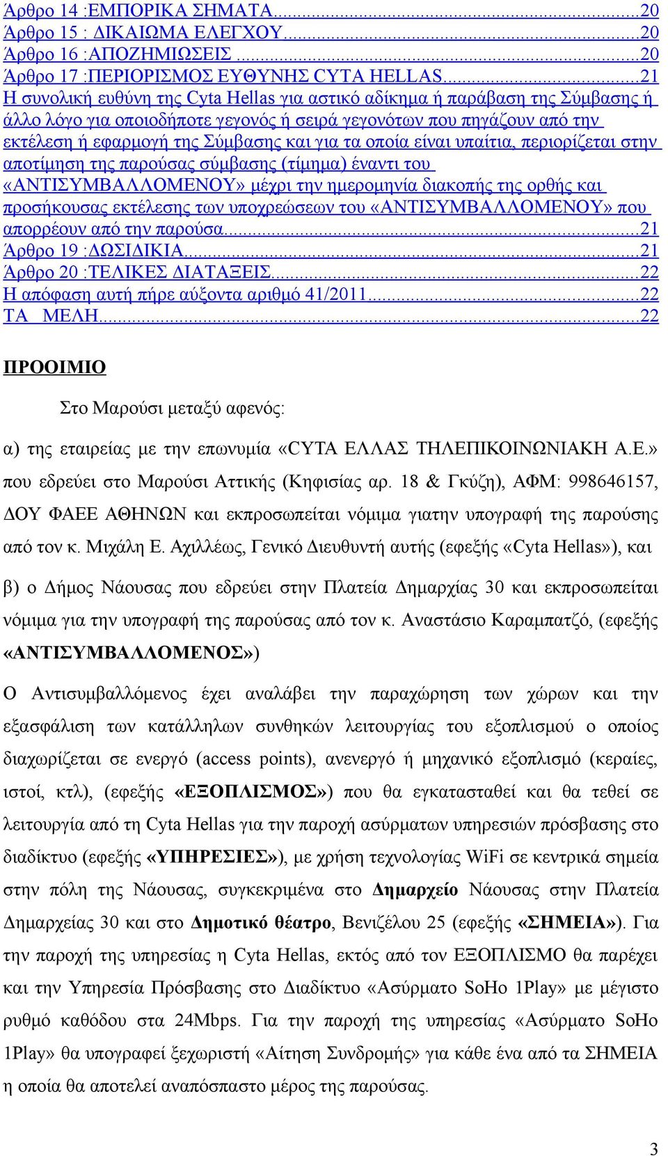 τα οποία είναι υπαίτια, περιορίζεται στην αποτίμηση της παρούσας σύμβασης (τίμημα) έναντι του «ΑΝΤΙΣΥΜΒΑΛΛΟΜΕΝΟΥ» μέχρι την ημερομηνία διακοπής της ορθής και προσήκουσας εκτέλεσης των υποχρεώσεων του