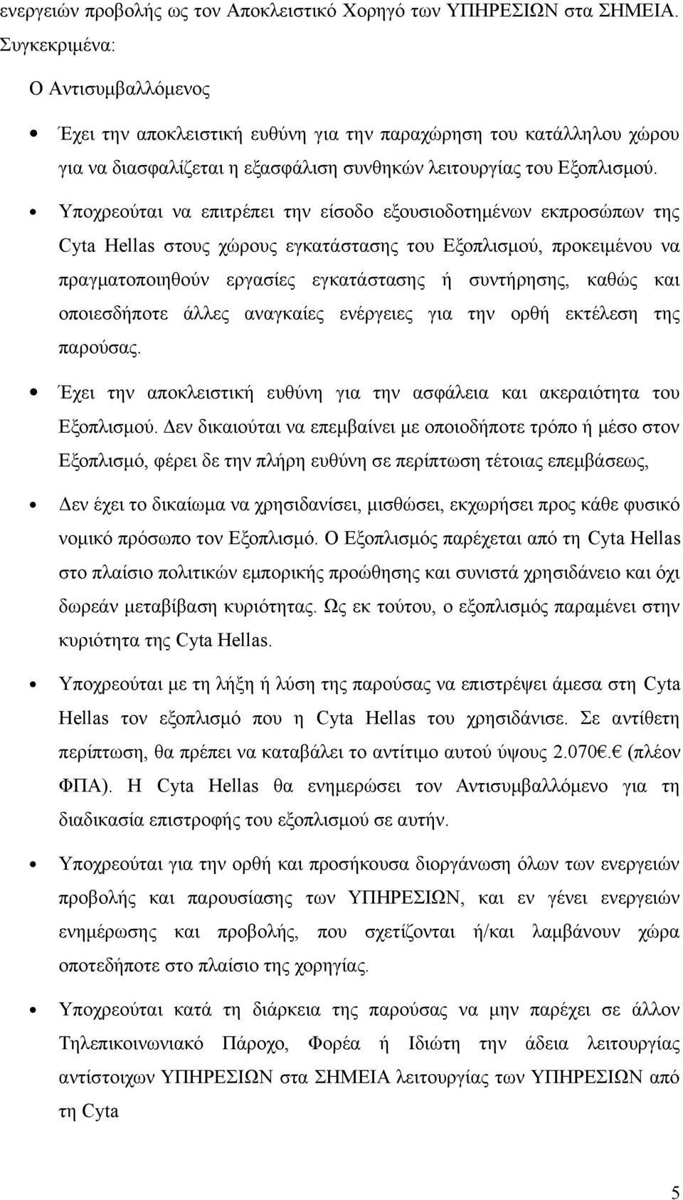 Υποχρεούται να επιτρέπει την είσοδο εξουσιοδοτημένων εκπροσώπων της Cyta Hellas στους χώρους εγκατάστασης του Εξοπλισμού, προκειμένου να πραγματοποιηθούν εργασίες εγκατάστασης ή συντήρησης, καθώς και