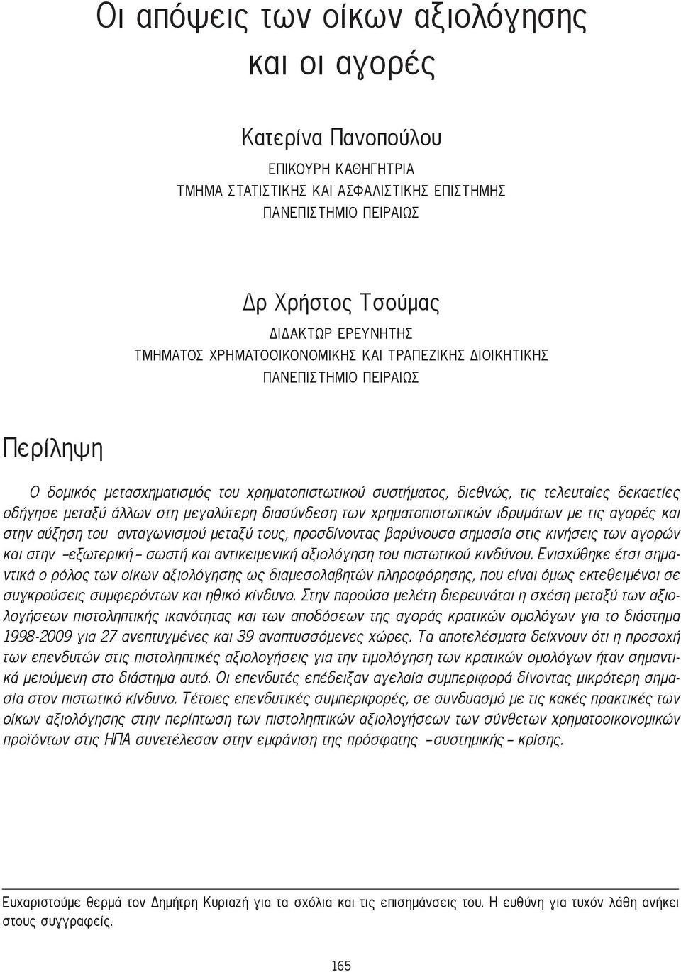 άλλων στη μεγαλύτερη διασύνδεση των χρηματοπιστωτικών ιδρυμάτων με τις αγορές και στην αύξηση του ανταγωνισμού μεταξύ τους, προσδίνοντας βαρύνουσα σημασία στις κινήσεις των αγορών και στην