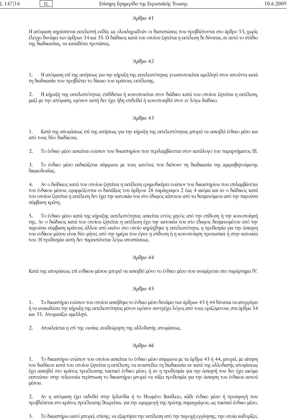 Η απόφαση επί της αιτήσεως για την κήρυξη της εκτελεστότητας γνωστοποιείται αμελλητί στον αιτούντα κατά τη διαδικασία που προβλέπει το δίκαιο του κράτους εκτέλεσης. 2.