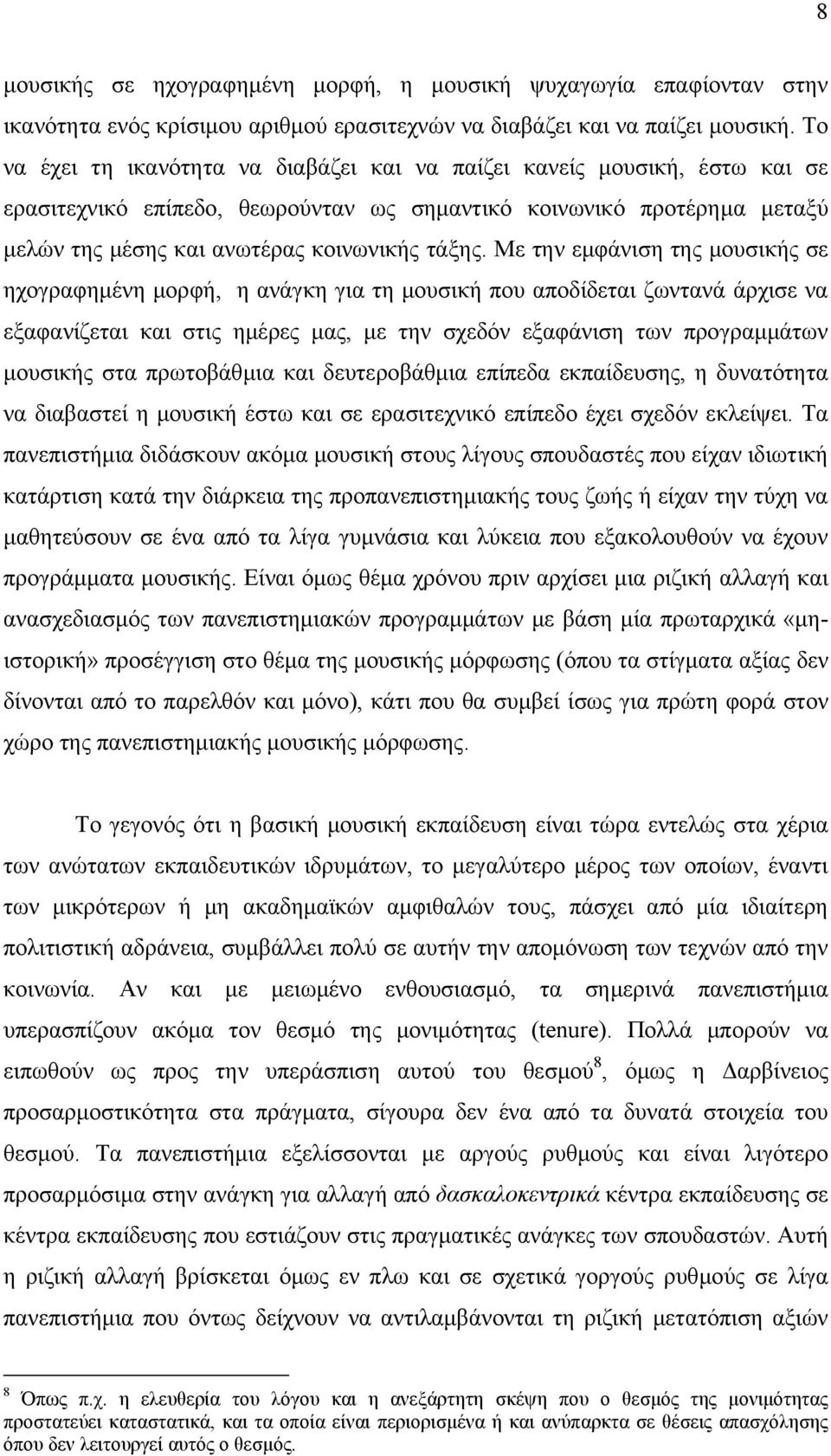 Με την εμφάνιση της μουσικής σε ηχογραφημένη μορφή, η ανάγκη για τη μουσική που αποδίδεται ζωντανά άρχισε να εξαφανίζεται και στις ημέρες μας, με την σχεδόν εξαφάνιση των προγραμμάτων μουσικής στα