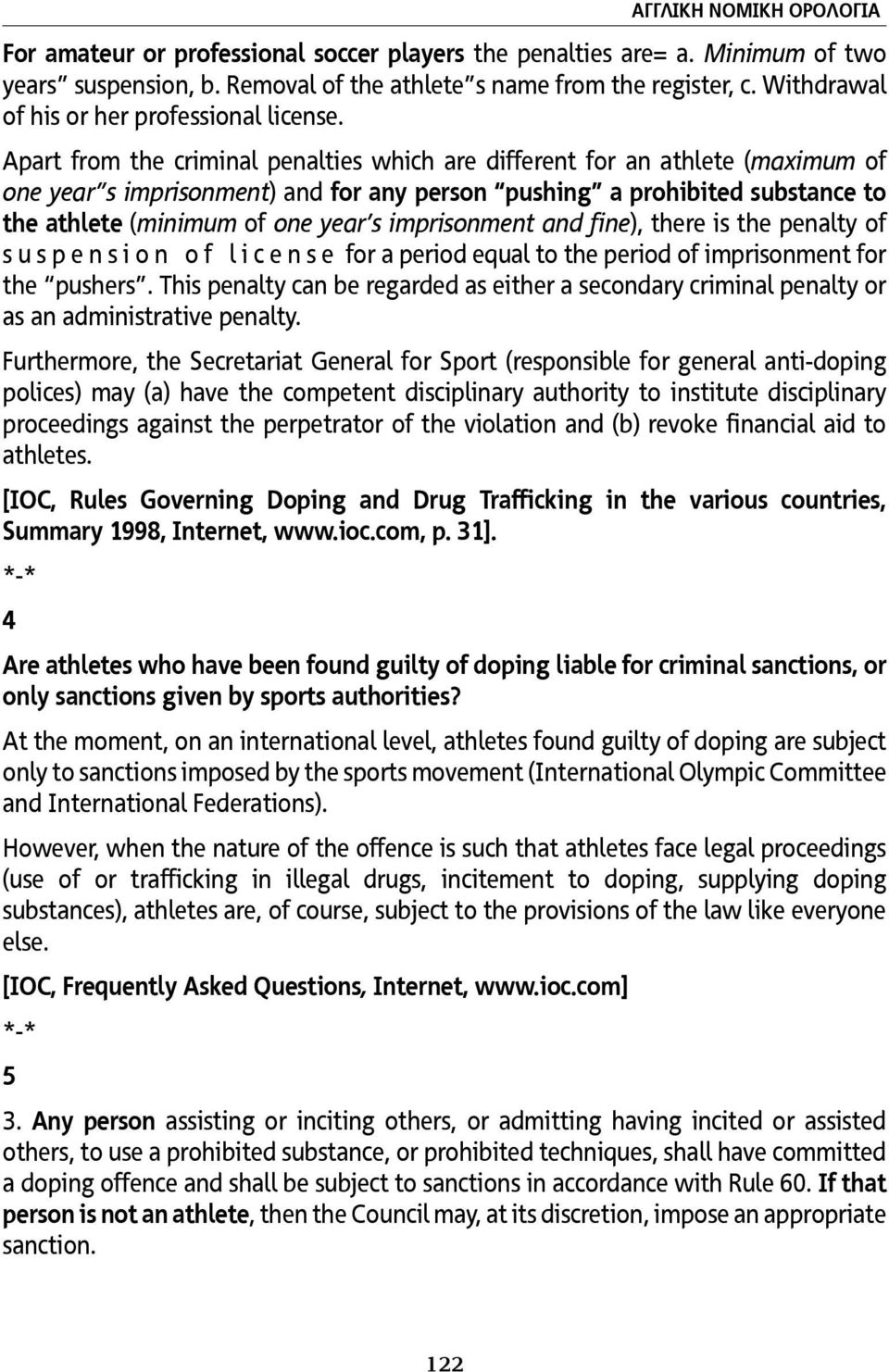 Apart from the criminal penalties which are different for an athlete (maximum of one year s imprisonment) and for any person pushing a prohibited substance to the athlete (minimum of one year s