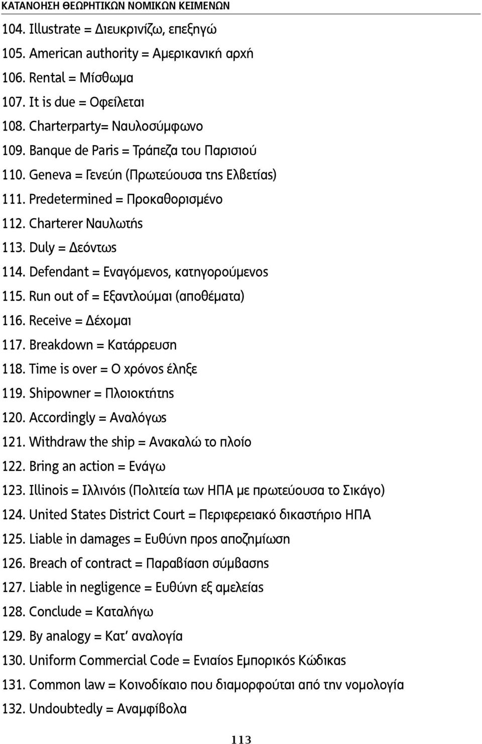 Duly = Δεόντως 114. Defendant = Εναγόµενος, κατηγορούµενος 115. Run out of = Εξαντλούµαι (αποθέµατα) 116. Receive = Δέχοµαι 117. Breakdown = Κατάρρευση 118. Time is over = Ο χρόνος έληξε 119.