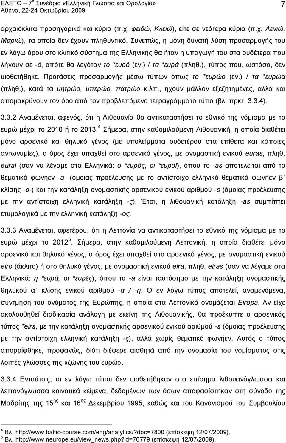 ), τύπος που, ωστόσο, δεν υιοθετήθηκε. Προτάσεις προσαρμογής μέσω τύπων όπως το *ευρώο (εν.) / τα *ευρώα (πληθ.), κατά τα μητρώο, υπερώο, πατρώο κ.λπ.