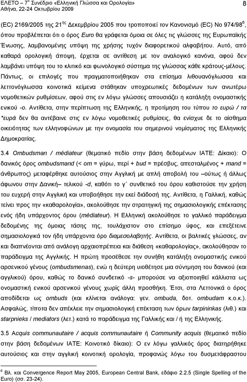 Αυτό, από καθαρά ορολογική άποψη, έρχεται σε αντίθεση με τον αναλογικό κανόνα, αφού δεν λαμβάνει υπόψη του το κλιτικό και φωνολογικό σύστημα της γλώσσας κάθε κράτους-μέλους.