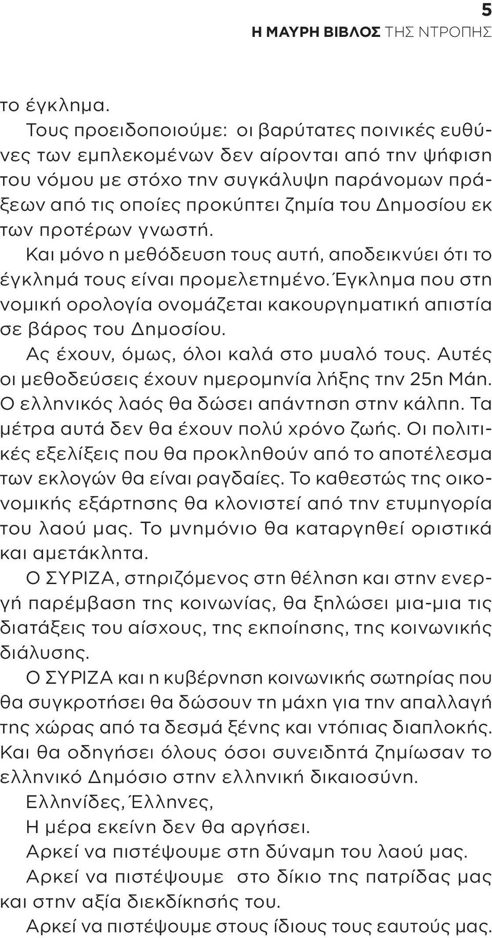 προτέρων γνωστή. Και μόνο η μεθόδευση τους αυτή, αποδεικνύει ότι το έγκλημά τους είναι προμελετημένο. Έγκλημα που στη νομική ορολογία ονομάζεται κακουργηματική απιστία σε βάρος του Δημοσίου.