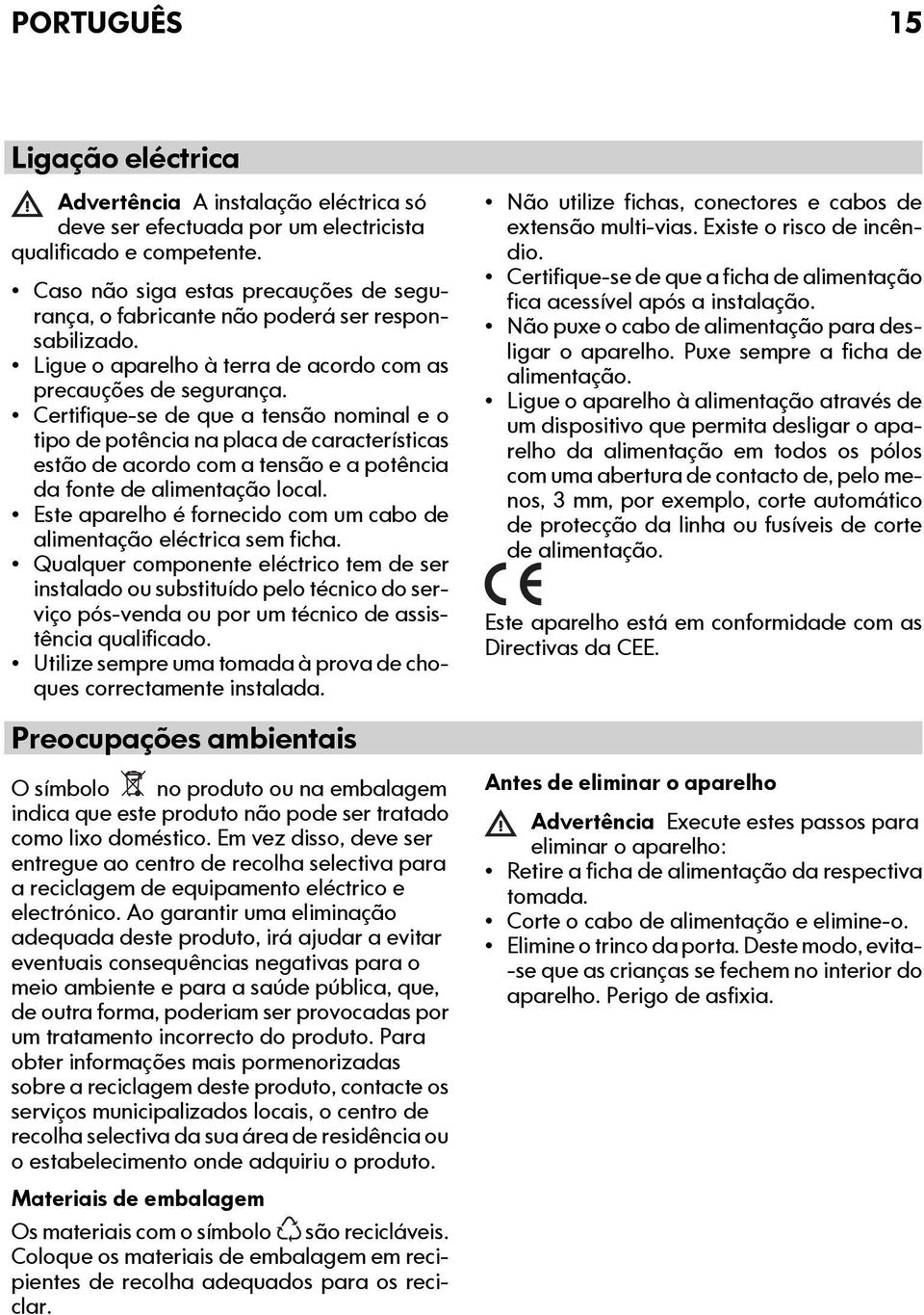 Certifique-se de que a tensão nominal e o tipo de potência na placa de características estão de acordo com a tensão e a potência da fonte de alimentação local.