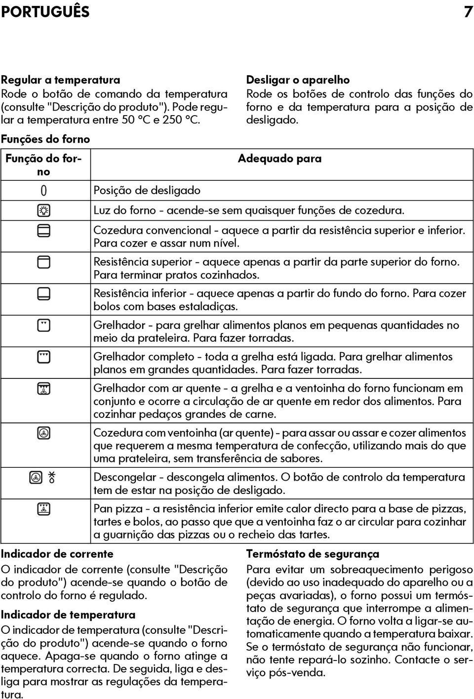 Adequado para Luz do forno - acende-se sem quaisquer funções de cozedura. Cozedura convencional - aquece a partir da resistência superior e inferior. Para cozer e assar num nível.