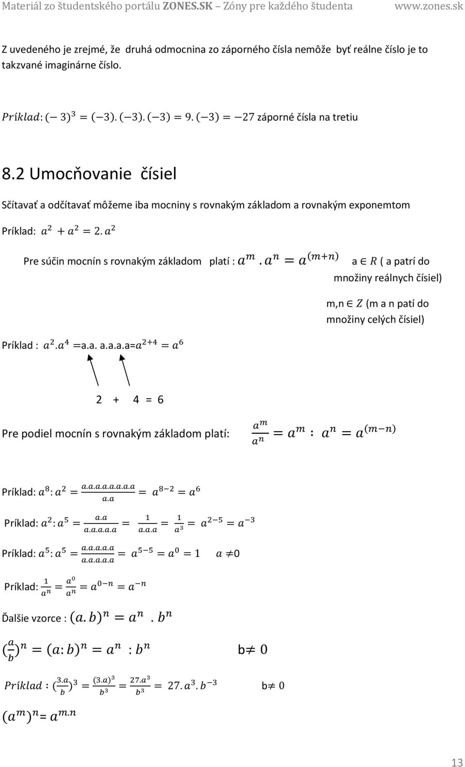 Pre súčin mocnín s rovnakým základom platí :. = () a ( a patrí do Príklad :. =a.a. a.a.a.a= = množiny reálnych čísiel) m,n (m a n patí do množiny celých čísiel) 2 + 4 = 6 Pre podiel mocnín s rovnakým základom platí: = = () Príklad: : =.