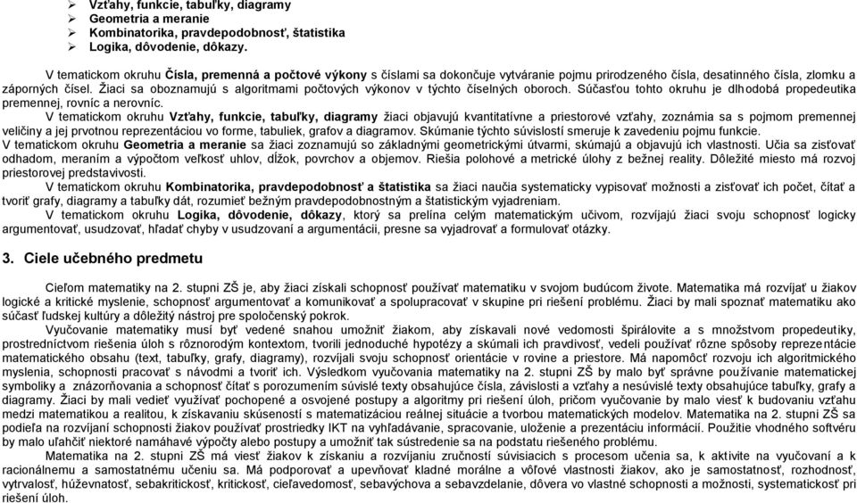 Ţiaci sa oboznamujú s algoritmami počtových výkonov v týchto číselných oboroch. Súčasťou tohto okruhu je dlhodobá propedeutika premennej, rovníc a nerovníc.