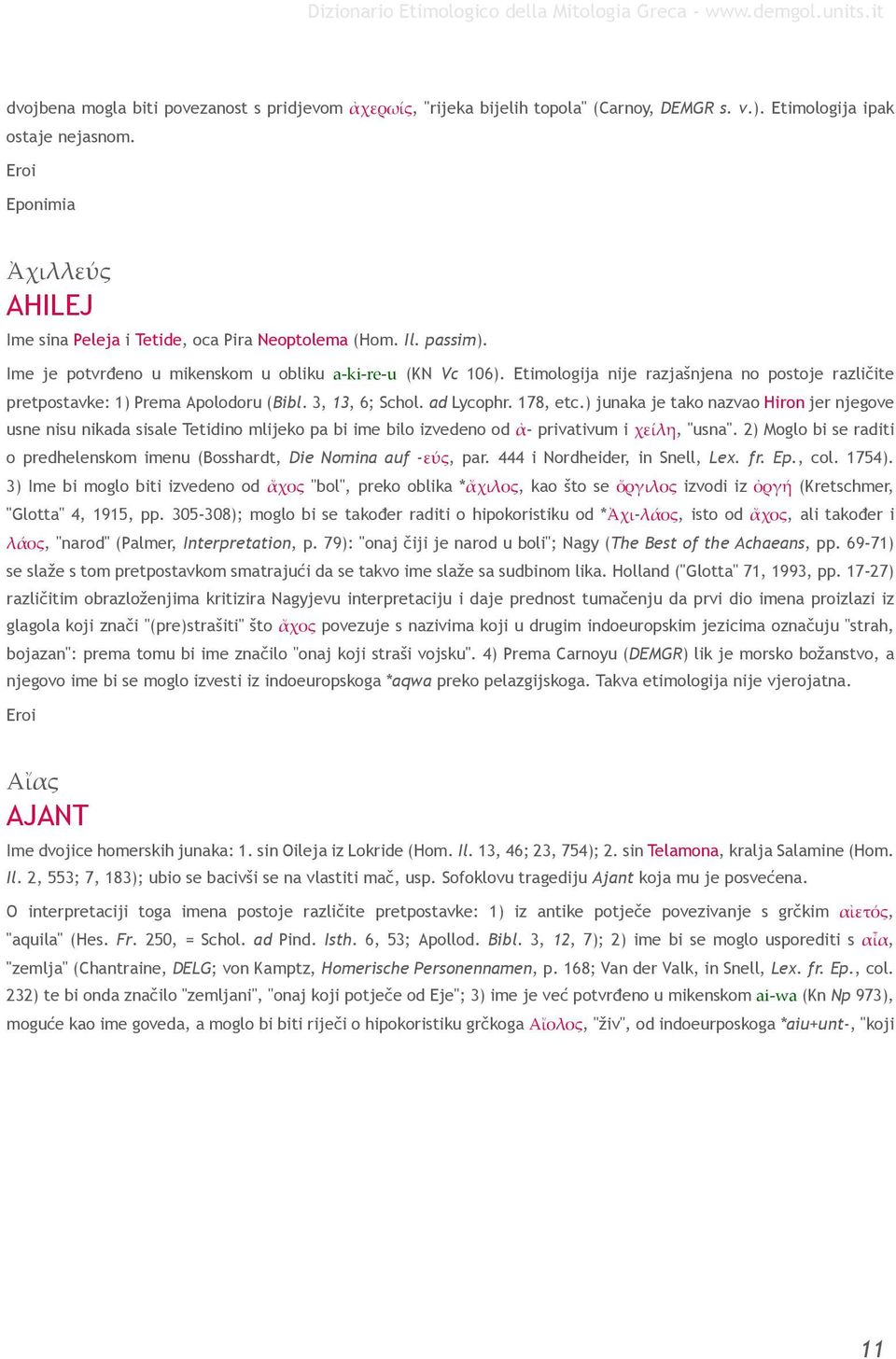 Etimologija nije razjašnjena no postoje različite pretpostavke: 1) Prema Apolodoru (Bibl. 3, 13, 6; Schol. ad Lycophr. 178, etc.