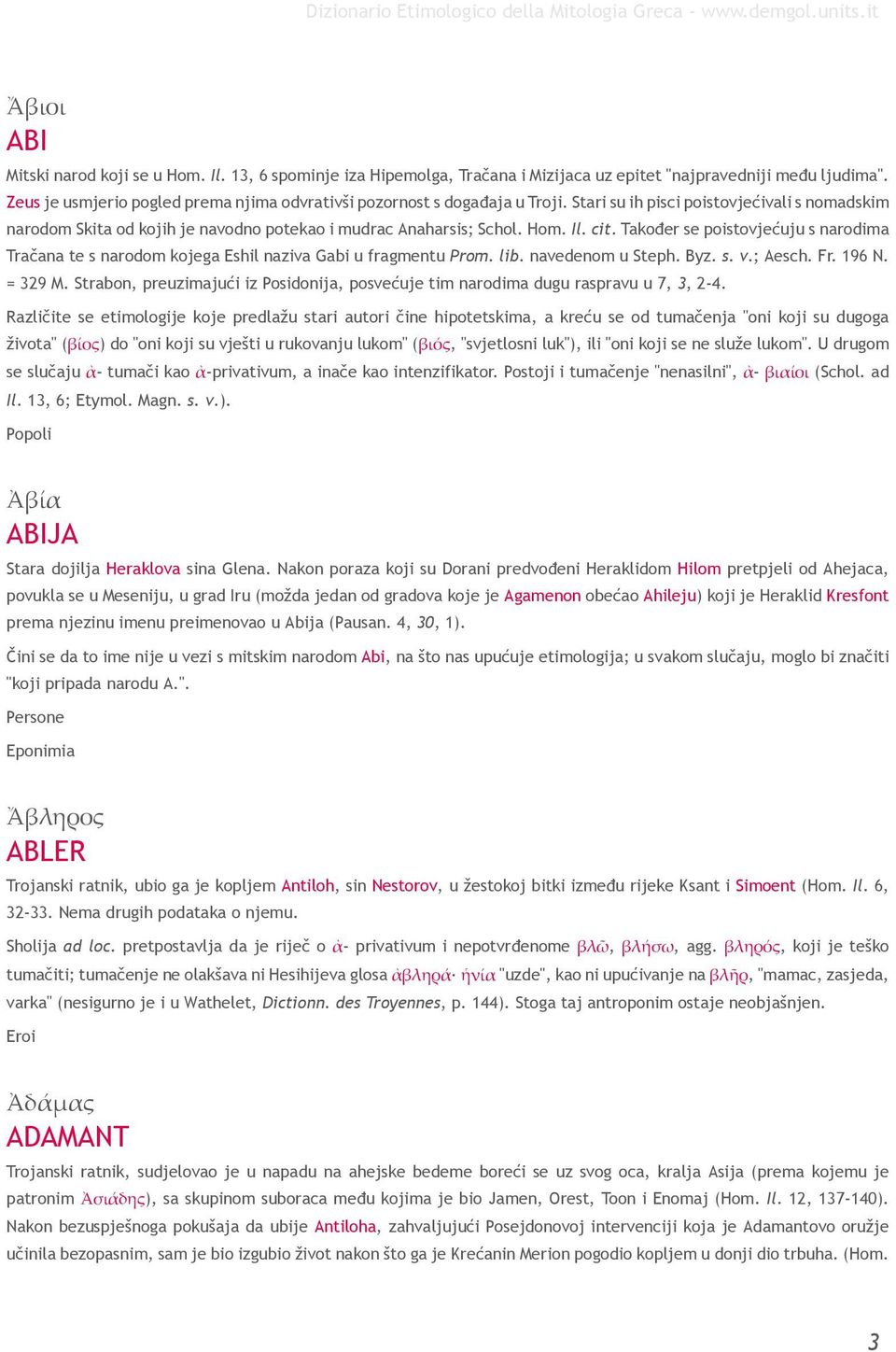 cit. Također se poistovjećuju s narodima Tračana te s narodom kojega Eshil naziva Gabi u fragmentu Prom. lib. navedenom u Steph. Byz. s. v.; Aesch. Fr. 196 N. = 329 M.