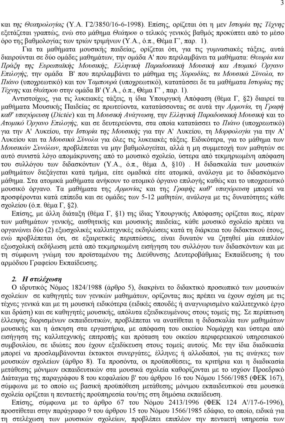 1). Για τα μαθήματα μουσικής παιδείας, ορίζεται ότι, για τις γυμνασιακές τάξεις, αυτά διαιρούνται σε δύο ομάδες μαθημάτων, την ομάδα Α' που περιλαμβάνει τα μαθήματα: Θεωρία και Πράξη της Ευρωπαϊκής