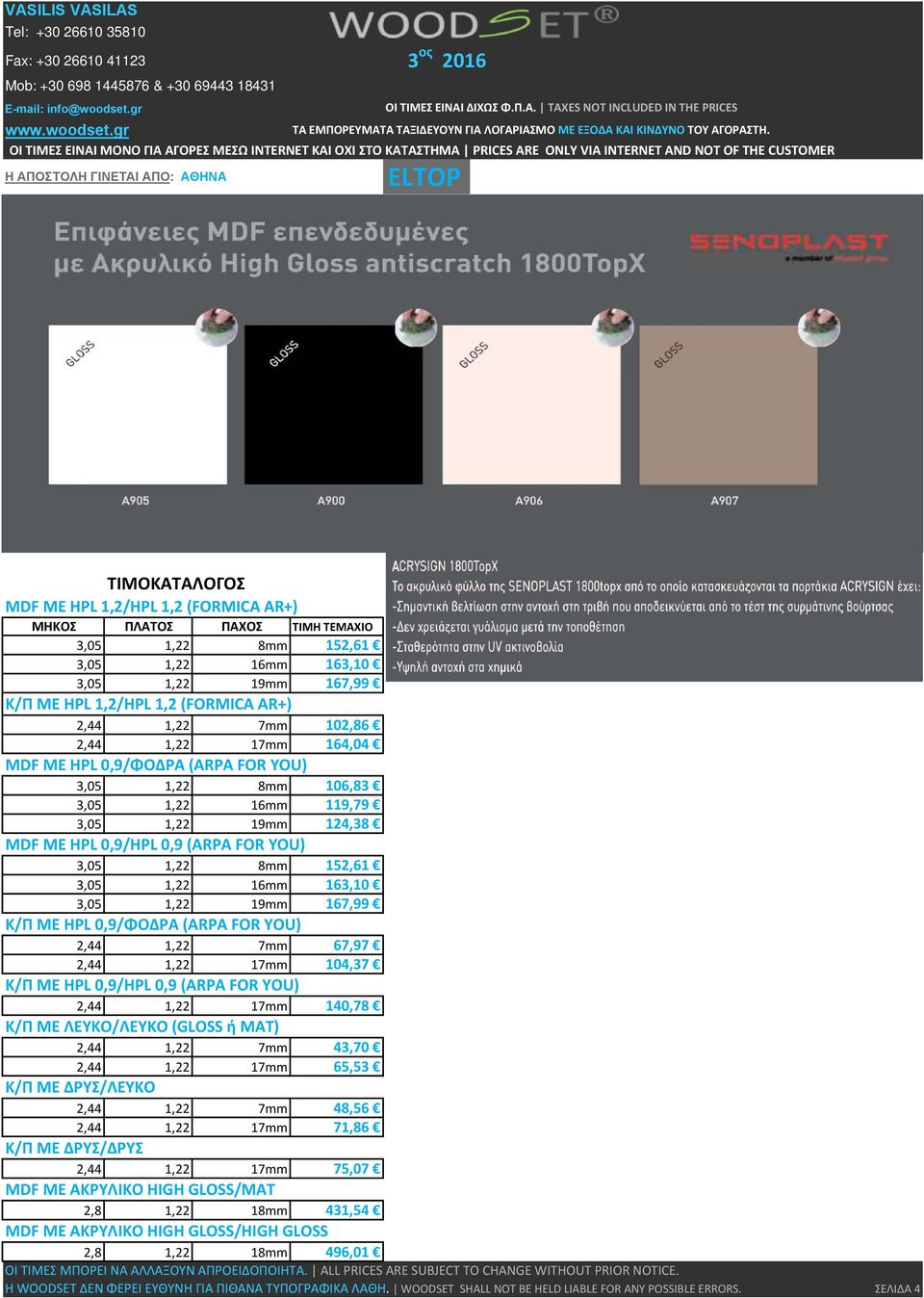 16mm 163,10 3,05 1,22 19mm 167,99 Κ/Π ΜΕ HPL 0,9/ΦΟΔΡΑ (ARPA FOR YOU) 2,44 1,22 7mm 67,97 2,44 1,22 17mm 104,37 Κ/Π ΜΕ HPL 0,9/HPL 0,9 (ARPA FOR YOU) 2,44 1,22 17mm 140,78 Κ/Π ΜΕ ΛΕΥΚΟ/ΛΕΥΚΟ (GLOSS ή