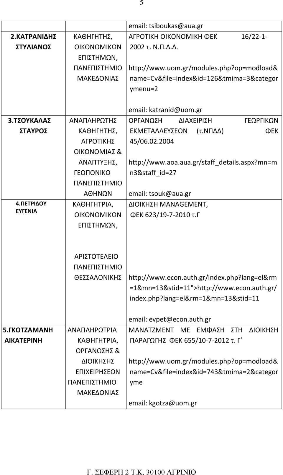 gr ΟΡΓΑΝΩΣΗ ΔΙΑΧΕΙΡΙΣΗ ΓΕΩΡΓΙΚΩΝ ΕΚΜΕΤΑΛΛΕΥΣΕΩΝ (τ.νπδδ) ΦΕΚ 45/06.02.2004 http://www.aoa.aua.gr/staff_details.aspx?mn=m n3&staff_id=27 email: tsouk@aua.gr ΔΙΟΙΚΗΣΗ MANAGEMENT, ΦΕΚ 623/19 7 2010 τ.