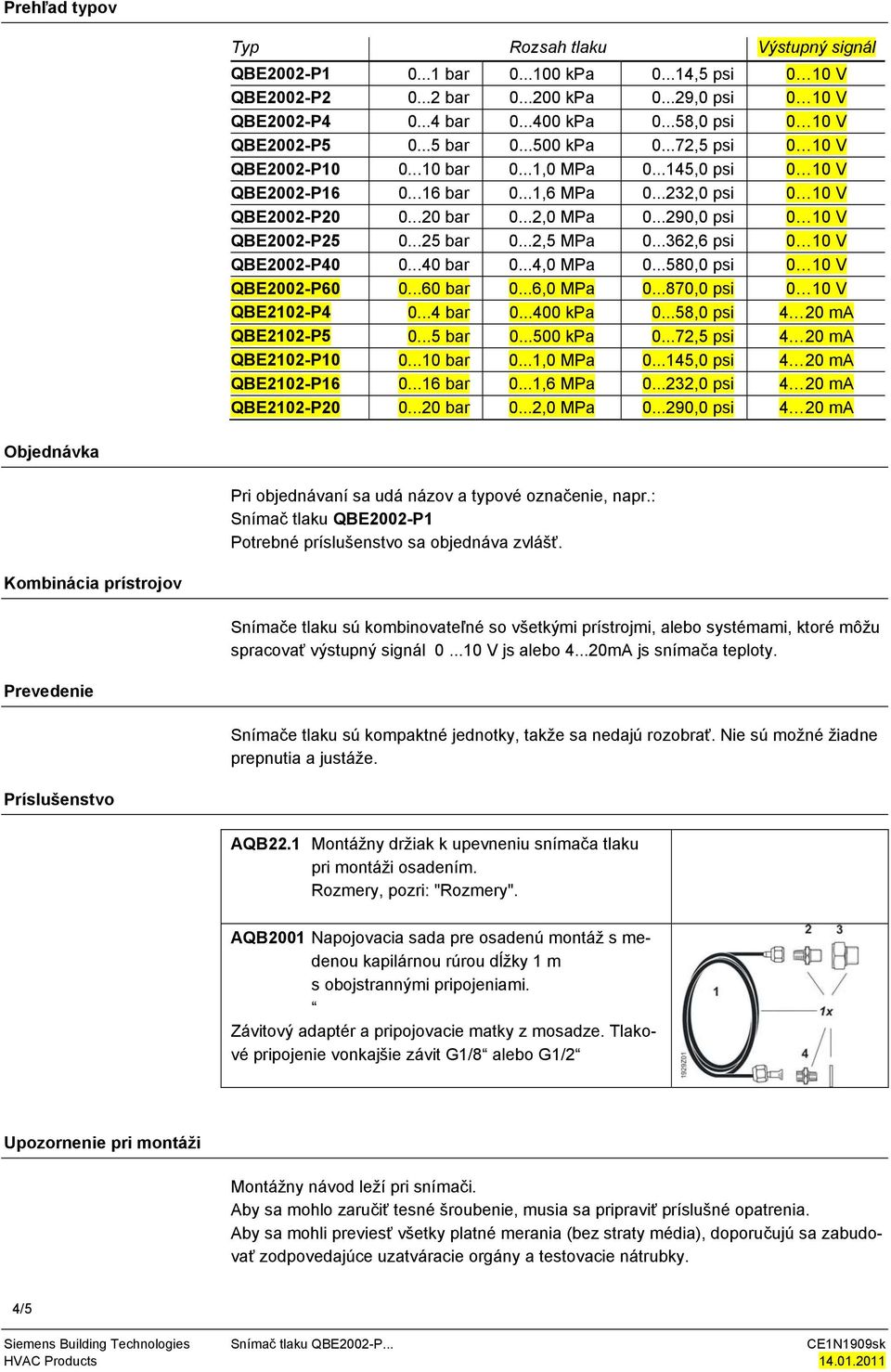 ..20 bar 0...2,0 MPa 0...290,0 psi 0 10 V QBE2002-P25 0...25 bar 0...2,5 MPa 0...362,6 psi 0 10 V QBE2002-P40 0...40 bar 0...4,0 MPa 0...580,0 psi 0 10 V QBE2002-P60 0...60 bar 0...6,0 MPa 0.