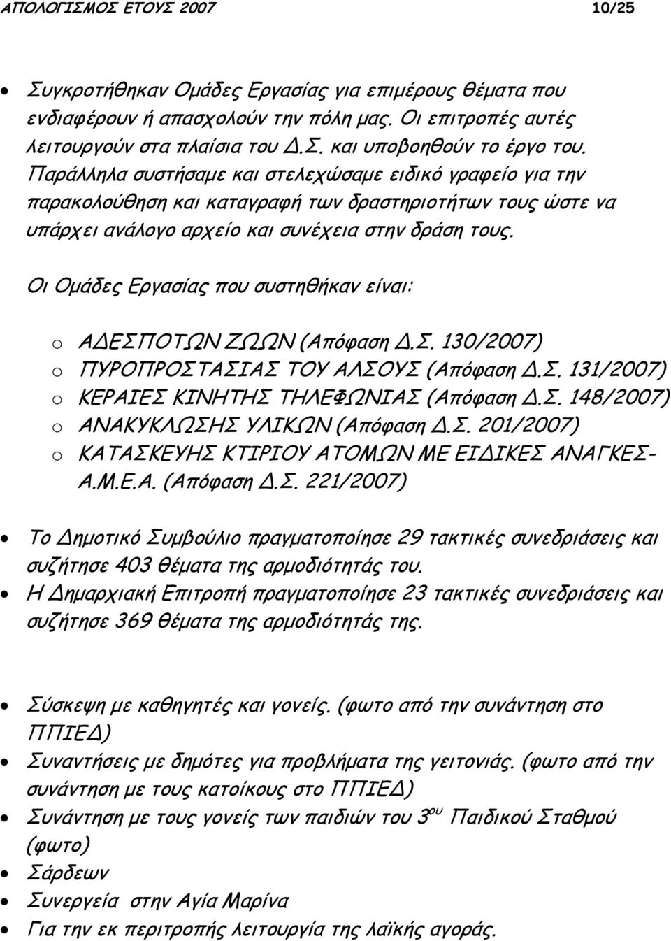 Οι Ομάδες Εργασίας που συστηθήκαν είναι: o Α ΕΣΠΟΤΩΝ ΖΩΩΝ (Απόφαση.Σ. 130/2007) o ΠΥΡΟΠΡΟΣΤΑΣΙΑΣ ΤΟΥ ΑΛΣΟΥΣ (Απόφαση.Σ. 131/2007) o ΚΕΡΑΙΕΣ ΚΙΝΗΤΗΣ ΤΗΛΕΦΩΝΙΑΣ (Απόφαση.Σ. 148/2007) o ΑΝΑΚΥΚΛΩΣΗΣ ΥΛΙΚΩΝ (Απόφαση.