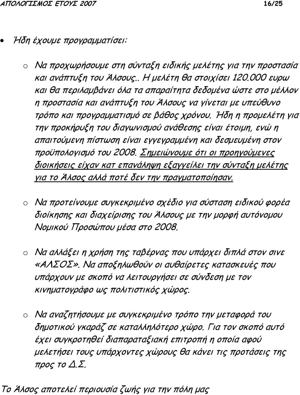 Ήδη η προμελέτη για την προκήρυξη του διαγωνισμού ανάθεσης είναι έτοιμη, ενώ η απαιτούμενη πίστωση είναι εγγεγραμμένη και δεσμευμένη στον προϋπολογισμό του 2008.