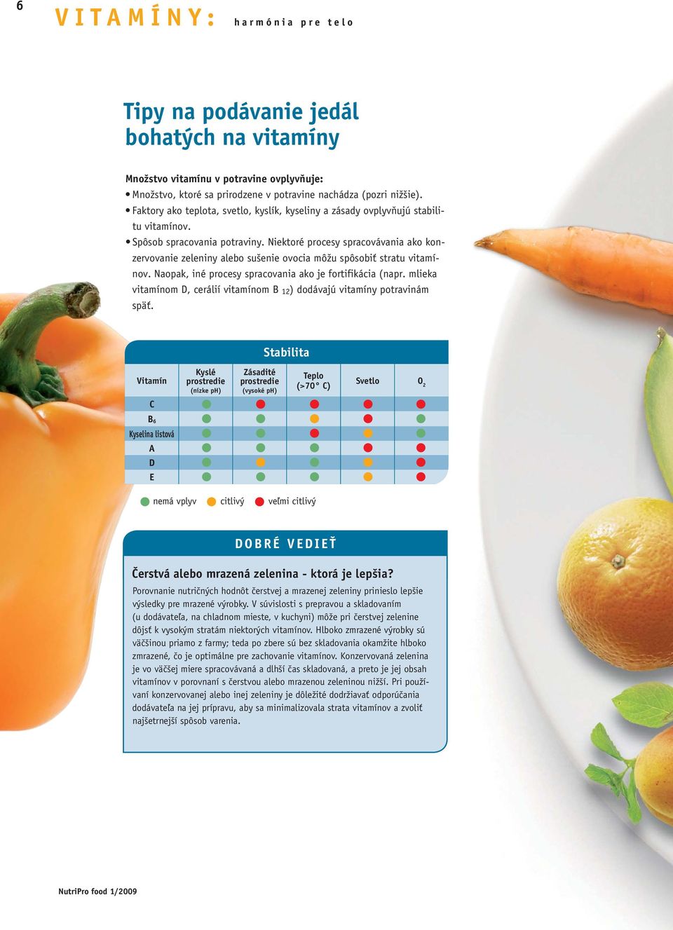 Niektoré procesy spracovávania ako konzervovanie zeleniny alebo sušenie ovocia môžu spôsobiť stratu vitamínov. Naopak, iné procesy spracovania ako je fortifikácia (napr.