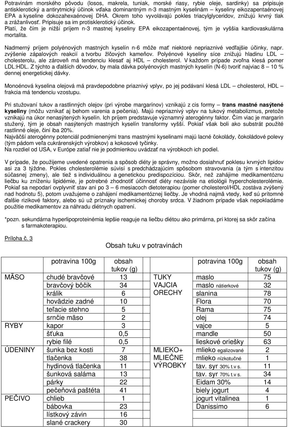 Platí, že čím je nižší príjem n-3 mastnej kyseliny EPA eikozapentaénovej, tým je vyššia kardiovaskulárna mortalita.