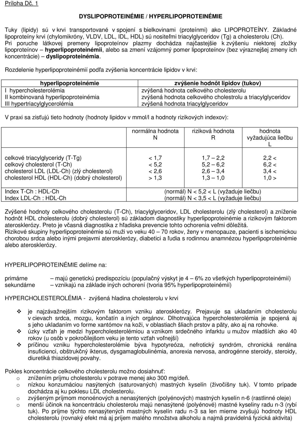 Pri poruche látkovej premeny lipoproteínov plazmy dochádza najčastejšie k zvýšeniu niektorej zložky lipoproteínov hyperlipoproteinémii, alebo sa zmení vzájomný pomer lipoproteínov (bez výraznejšej