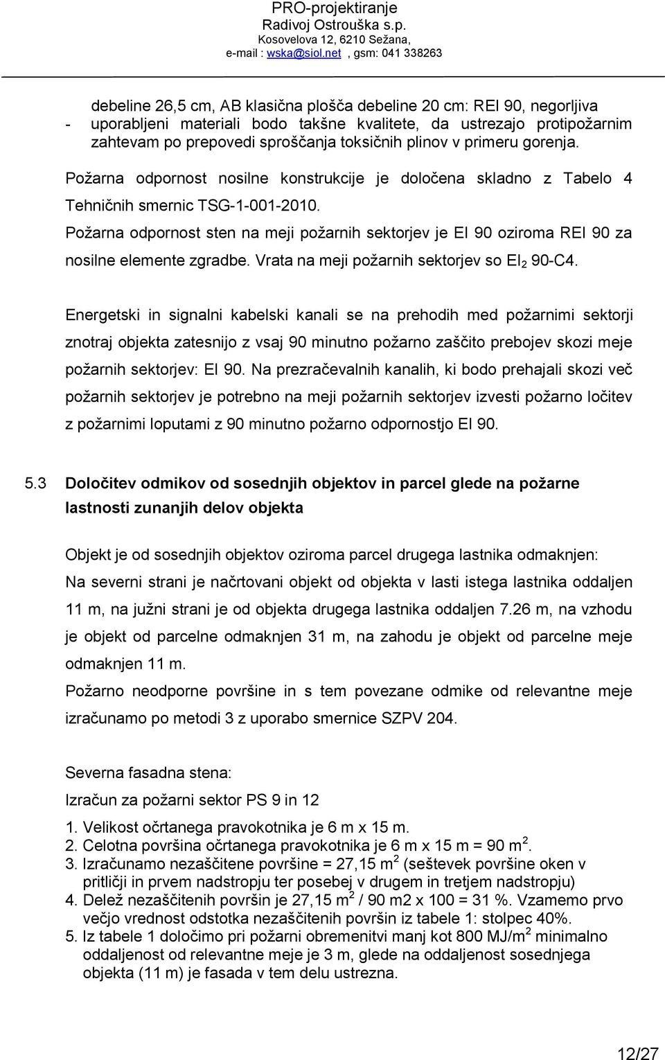 Požarna odpornost sten na meji požarnih sektorjev je 90 oziroma 90 za nosilne elemente zgradbe. Vrata na meji požarnih sektorjev so 2 90-C4.