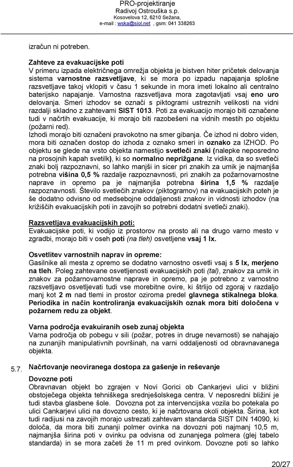 takoj vklopiti v času 1 sekunde in mora imeti lokalno ali centralno baterijsko napajanje. Varnostna razsvetljava mora zagotavljati vsaj eno uro delovanja.