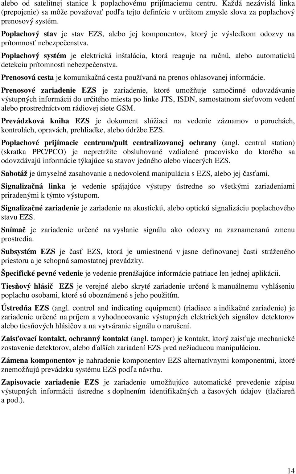 Poplachový systém je elektrická inštalácia, ktorá reaguje na ručnú, alebo automatickú detekciu prítomnosti nebezpečenstva.