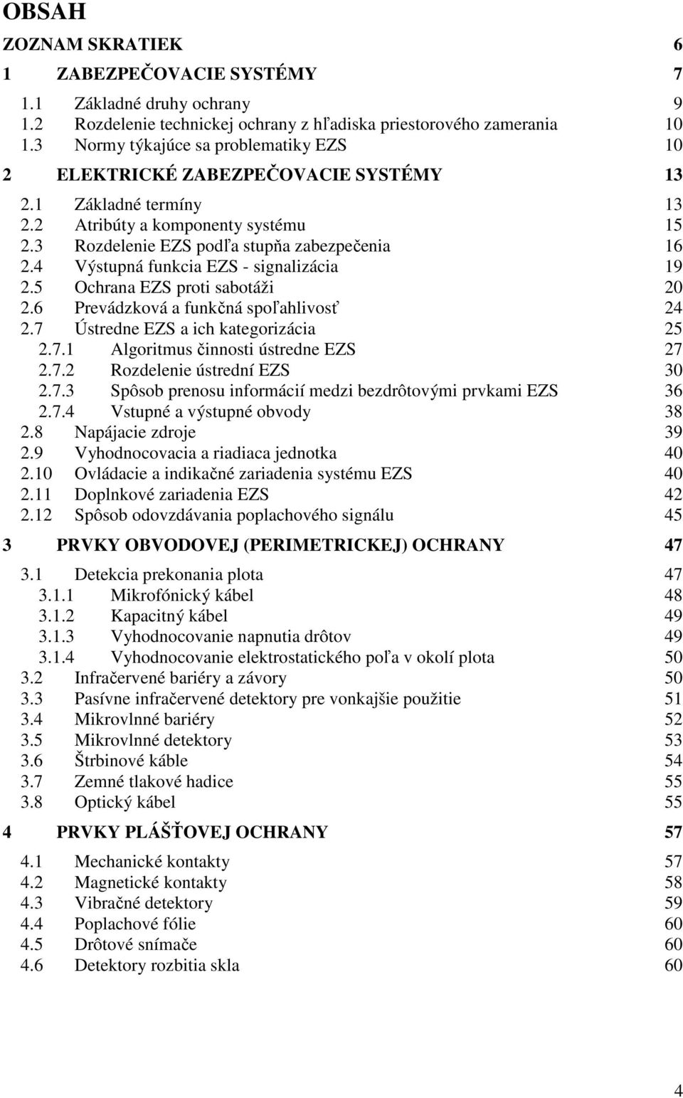 4 Výstupná funkcia EZS - signalizácia 19 2.5 Ochrana EZS proti sabotáži 20 2.6 Prevádzková a funkčná spoľahlivosť 24 2.7 Ústredne EZS a ich kategorizácia 25 2.7.1 Algoritmus činnosti ústredne EZS 27 2.