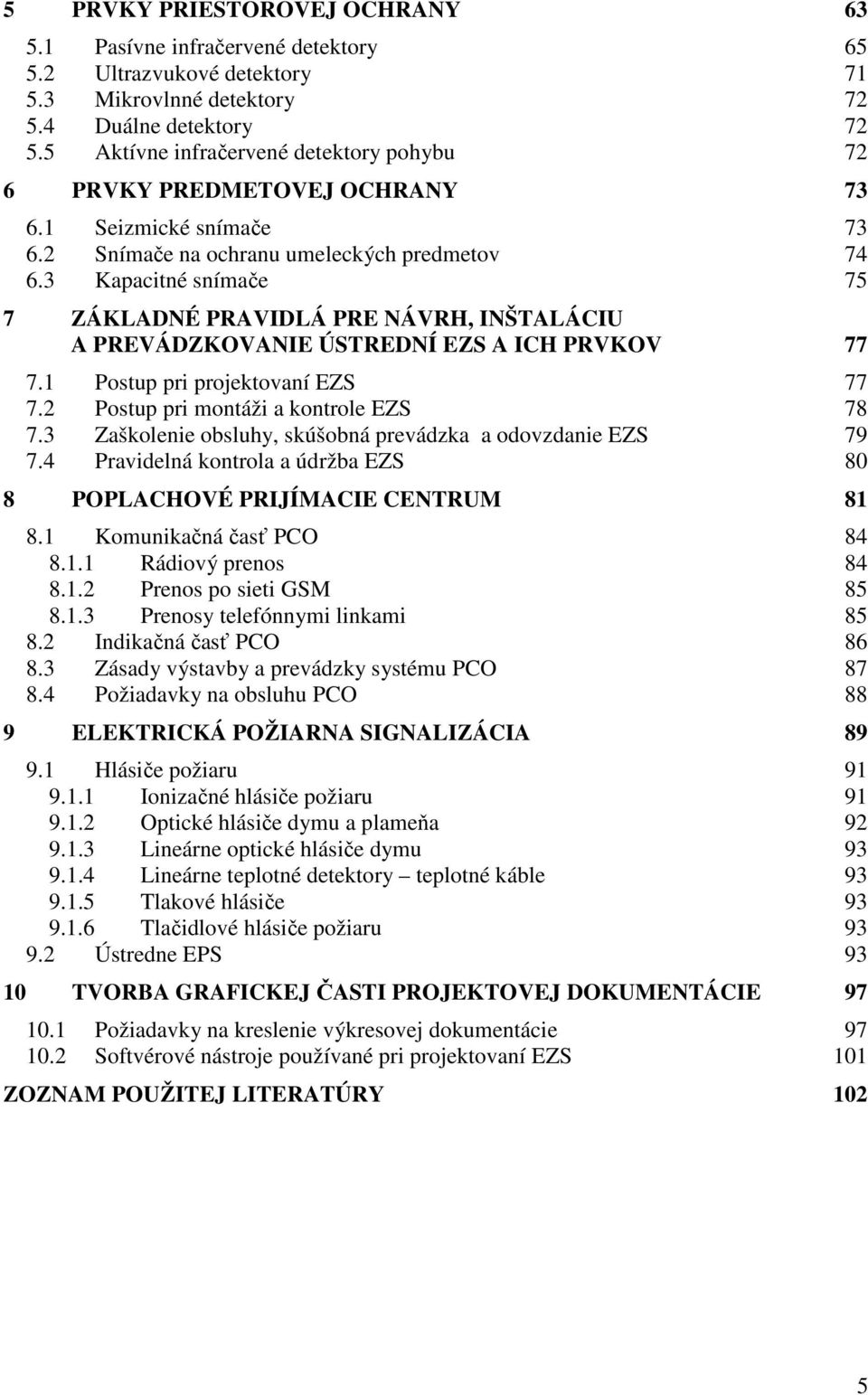 3 Kapacitné snímače 75 7 ZÁKLADNÉ PRAVIDLÁ PRE NÁVRH, INŠTALÁCIU A PREVÁDZKOVANIE ÚSTREDNÍ EZS A ICH PRVKOV 77 7.1 Postup pri projektovaní EZS 77 7.2 Postup pri montáži a kontrole EZS 78 7.